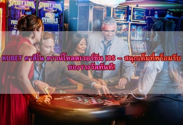 KUBET คาสิโน ดาวน์โหลดเวอร์ชัน iOS – สนุกเต็มที่พร้อมรับของรางวัลทันที!